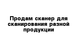 Продам сканер для сканирования разной продукции